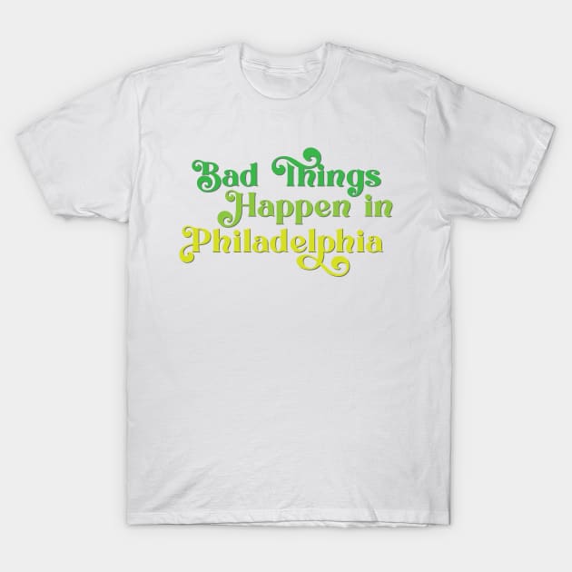 Bad Things Happen in Philadelphia T-Shirt by Ford n' Falcon